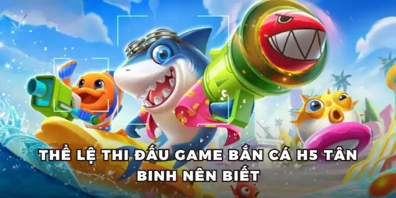 Thể lệ thi đấu game bắn cá h5 tân binh nên biết